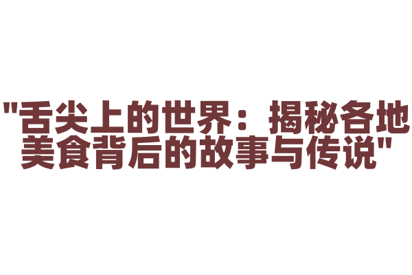 "舌尖上的世界：揭秘各地美食背后的故事与传说"